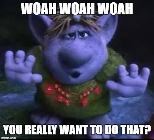 Woah woah woah | WOAH WOAH WOAH; YOU REALLY WANT TO DO THAT? | image tagged in frozen troll | made w/ Imgflip meme maker