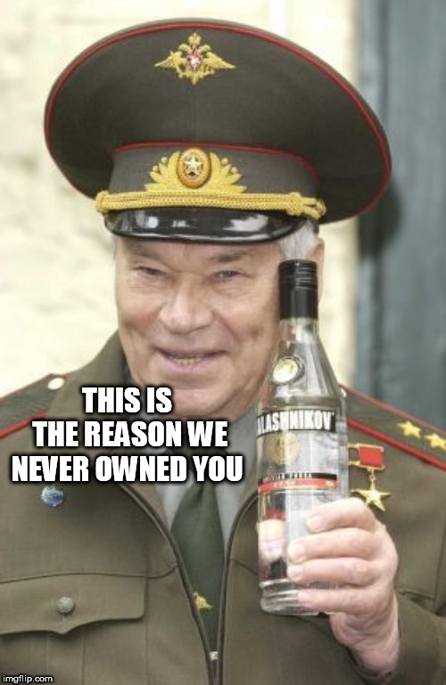 Kalashnikov vodka | THIS IS THE REASON WE NEVER OWNED YOU | image tagged in kalashnikov vodka | made w/ Imgflip meme maker