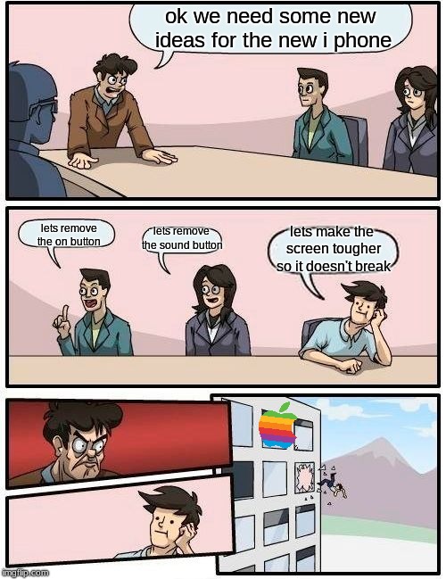 Boardroom Meeting Suggestion | ok we need some new ideas for the new i phone; lets remove the sound button; lets remove the on button; lets make the screen tougher so it doesn't break | image tagged in memes,boardroom meeting suggestion | made w/ Imgflip meme maker