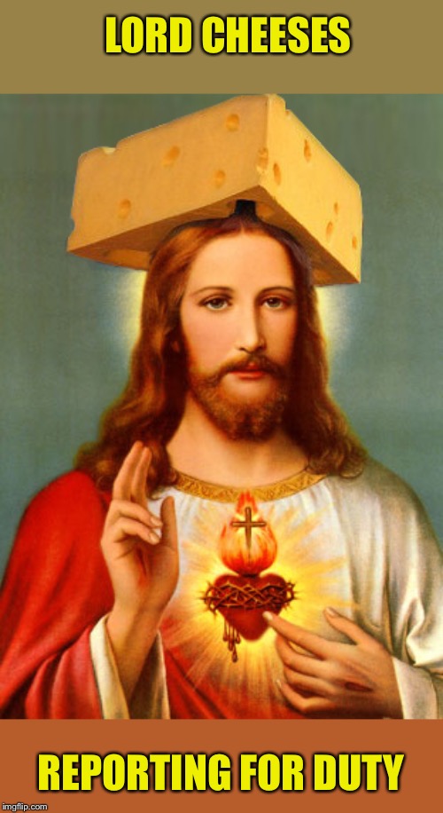 LORD CHEESES REPORTING FOR DUTY | made w/ Imgflip meme maker