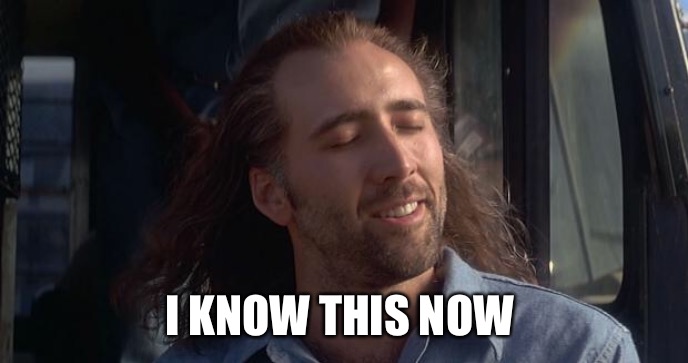 Nic Cage Feels Good | I KNOW THIS NOW | image tagged in nic cage feels good | made w/ Imgflip meme maker