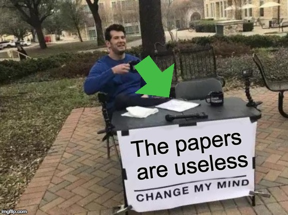Change My Mind Meme | The papers are useless | image tagged in memes,change my mind,paper | made w/ Imgflip meme maker