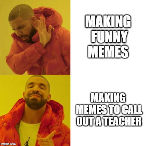 Drake Blank |  MAKING FUNNY MEMES; MAKING MEMES TO CALL OUT A TEACHER | image tagged in drake blank | made w/ Imgflip meme maker