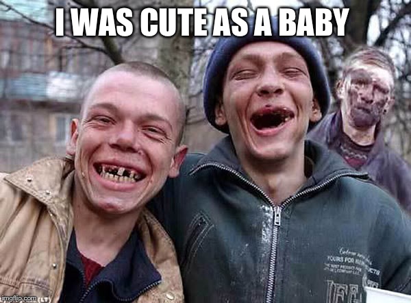 Toothless Redneck | I WAS CUTE AS A BABY | image tagged in toothless redneck | made w/ Imgflip meme maker