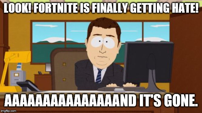 Aaaaand Its Gone | LOOK! FORTNITE IS FINALLY GETTING HATE! AAAAAAAAAAAAAAAND IT'S GONE. | image tagged in memes,aaaaand its gone | made w/ Imgflip meme maker