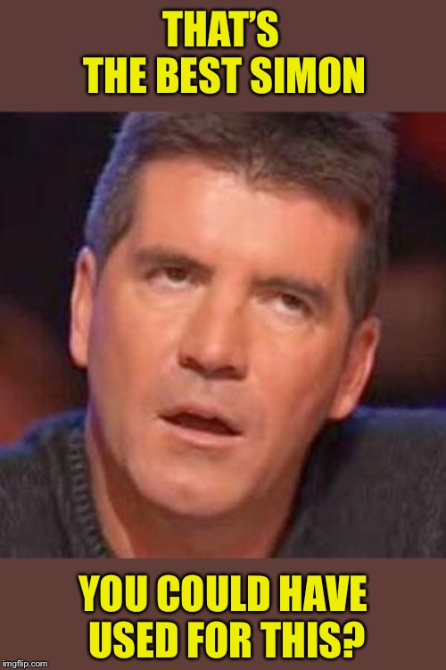 simon cowell | THAT’S THE BEST SIMON YOU COULD HAVE USED FOR THIS? | image tagged in simon cowell | made w/ Imgflip meme maker
