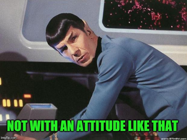 Spock | NOT WITH AN ATTITUDE LIKE THAT | image tagged in spock | made w/ Imgflip meme maker
