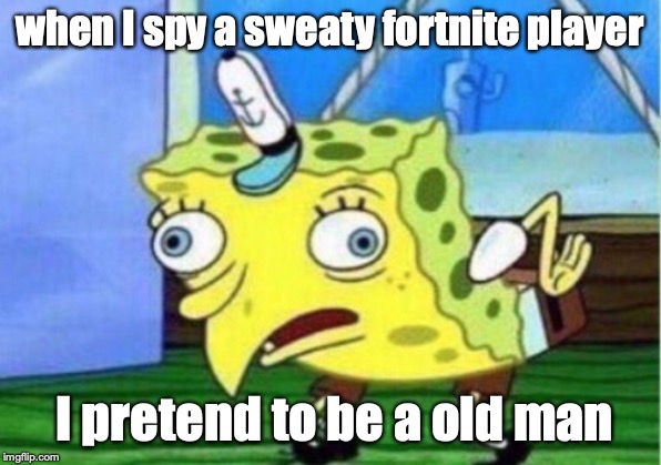 Mocking Spongebob Meme | when I spy a sweaty fortnite player; I pretend to be a old man | image tagged in memes,mocking spongebob | made w/ Imgflip meme maker