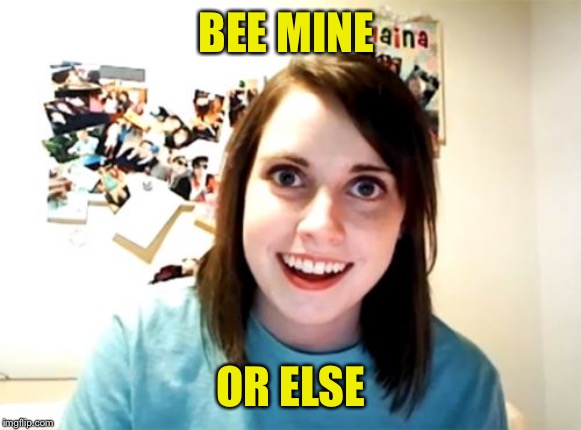 Overly Attached Girlfriend Meme | BEE MINE OR ELSE | image tagged in memes,overly attached girlfriend | made w/ Imgflip meme maker