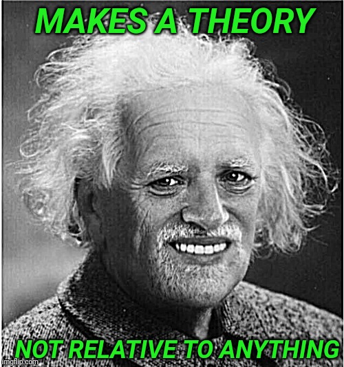 Hide the pain Einstein | MAKES A THEORY; NOT RELATIVE TO ANYTHING | image tagged in hide the pain harold,einstein,albert einstein,relativity | made w/ Imgflip meme maker