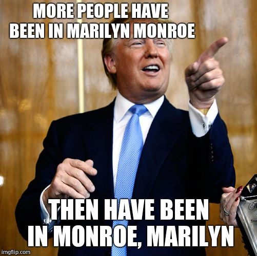 Donal Trump Birthday | MORE PEOPLE HAVE BEEN IN MARILYN MONROE THEN HAVE BEEN IN MONROE, MARILYN | image tagged in donal trump birthday | made w/ Imgflip meme maker