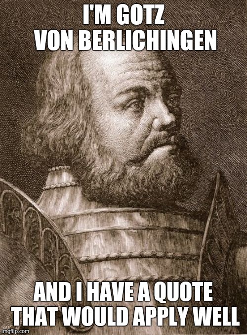 I'M GOTZ VON BERLICHINGEN AND I HAVE A QUOTE THAT WOULD APPLY WELL | made w/ Imgflip meme maker