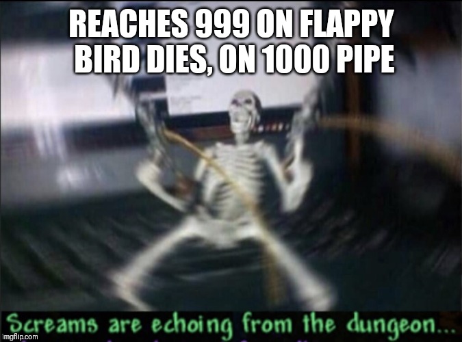 True rage | REACHES 999 ON FLAPPY BIRD DIES, ON 1000 PIPE | image tagged in skeleton screaming | made w/ Imgflip meme maker
