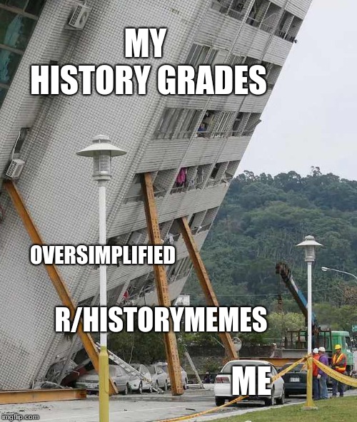 Building collapse | MY HISTORY GRADES; OVERSIMPLIFIED; R/HISTORYMEMES; ME | image tagged in building collapse | made w/ Imgflip meme maker