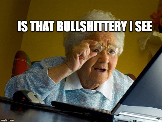 Grandma Finds The Internet | IS THAT BULLSHITTERY I SEE | image tagged in memes,grandma finds the internet | made w/ Imgflip meme maker