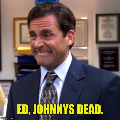 ED, JOHNNYS DEAD. | made w/ Imgflip meme maker