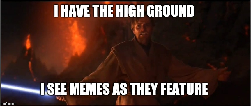 Obi Wan High Ground | I HAVE THE HIGH GROUND I SEE MEMES AS THEY FEATURE | image tagged in obi wan high ground | made w/ Imgflip meme maker