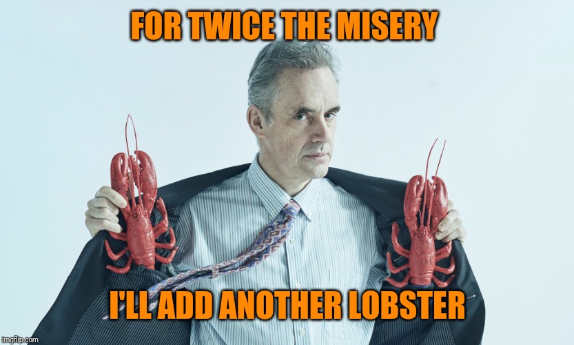 Lobster Pete | FOR TWICE THE MISERY I'LL ADD ANOTHER LOBSTER | image tagged in lobster pete | made w/ Imgflip meme maker
