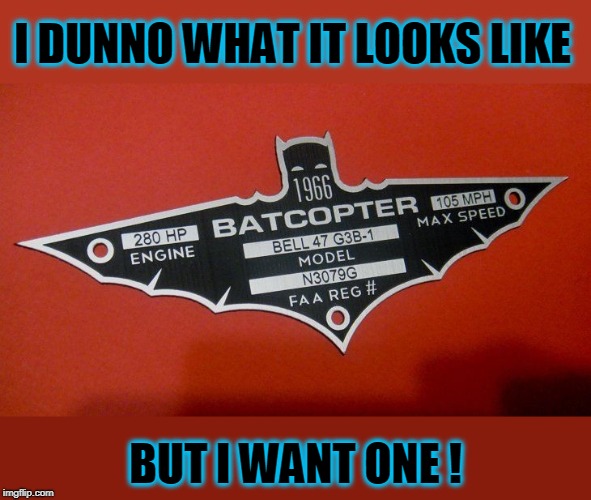 I DUNNO WHAT IT LOOKS LIKE; BUT I WANT ONE ! | image tagged in batman,helicopter | made w/ Imgflip meme maker