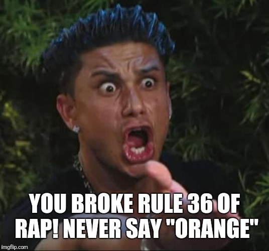 DJ Pauly D Meme | YOU BROKE RULE 36 OF RAP! NEVER SAY "ORANGE" | image tagged in memes,dj pauly d | made w/ Imgflip meme maker