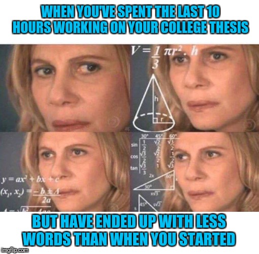 Math lady/Confused lady | WHEN YOU'VE SPENT THE LAST 10 HOURS WORKING ON YOUR COLLEGE THESIS; BUT HAVE ENDED UP WITH LESS WORDS THAN WHEN YOU STARTED | image tagged in math lady/confused lady | made w/ Imgflip meme maker
