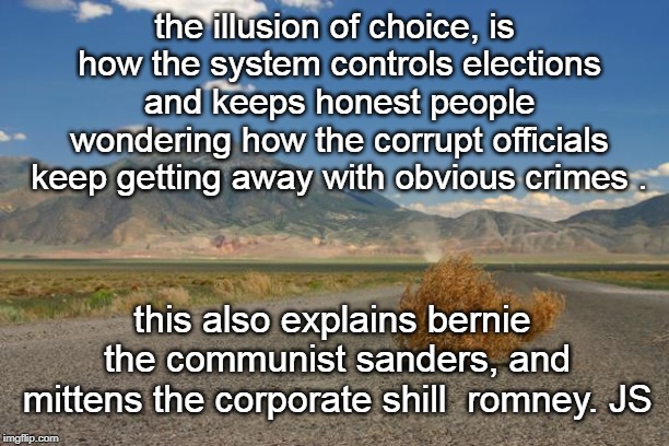 george carlin was right.corruption everywhere.
 | the illusion of choice, is how the system controls elections and keeps honest people wondering how the corrupt officials keep getting away with obvious crimes . this also explains bernie the communist sanders, and mittens the corporate shill  romney. JS | image tagged in election fraud,illusions,bernie romney,clinton cash,memes | made w/ Imgflip meme maker