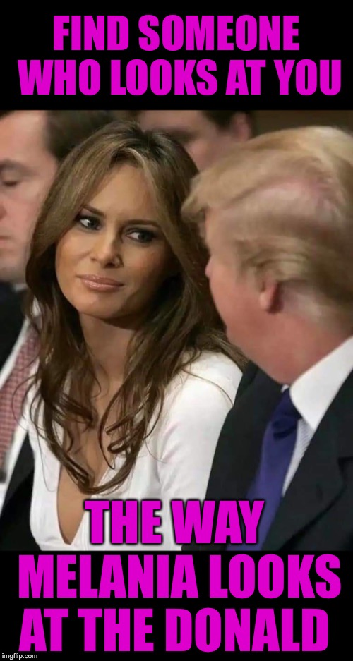 ;) | FIND SOMEONE WHO LOOKS AT YOU; THE WAY MELANIA LOOKS AT THE DONALD | image tagged in maga | made w/ Imgflip meme maker