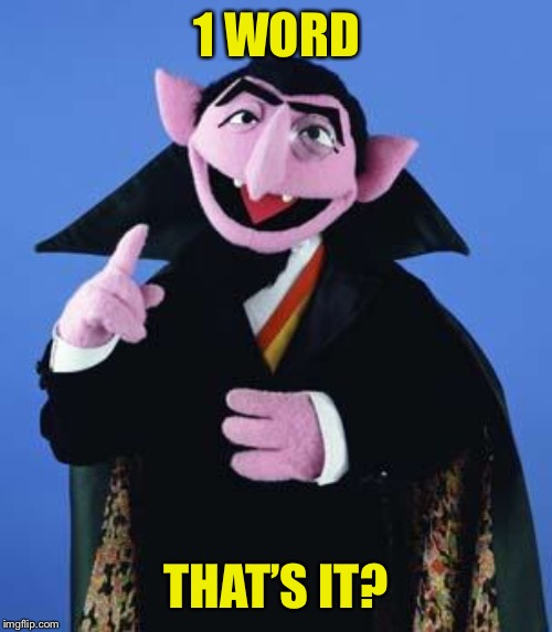 The Count | 1 WORD THAT’S IT? | image tagged in the count | made w/ Imgflip meme maker