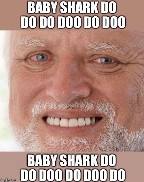 Hide the Pain Harold | BABY SHARK DO DO DO DOO DO DOO BABY SHARK DO DO DOO DO DOO DO | image tagged in hide the pain harold | made w/ Imgflip meme maker