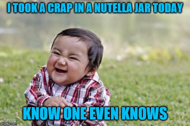 Evil Toddler Meme | I TOOK A CRAP IN A NUTELLA JAR TODAY; KNOW ONE EVEN KNOWS | image tagged in memes,evil toddler | made w/ Imgflip meme maker