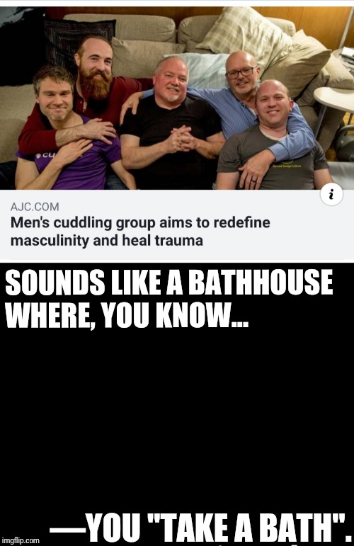 I See What You Did There | SOUNDS LIKE A BATHHOUSE WHERE, YOU KNOW... —YOU "TAKE A BATH". | image tagged in gay,funny,gay jokes,lies,donald trump,trump | made w/ Imgflip meme maker