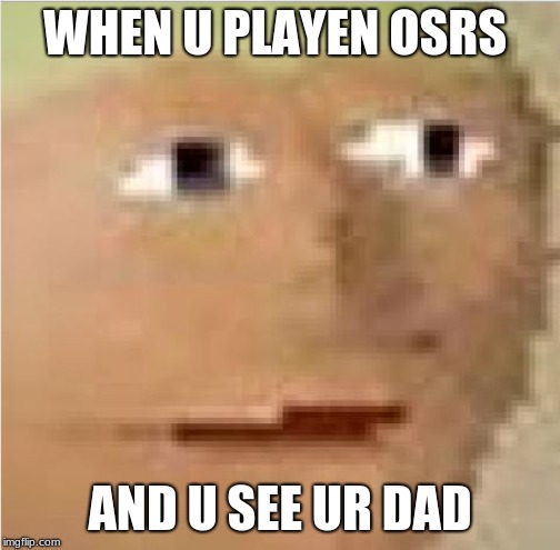 RuneScape intensifies  | WHEN U PLAYEN OSRS; AND U SEE UR DAD | image tagged in runescape intensifies | made w/ Imgflip meme maker