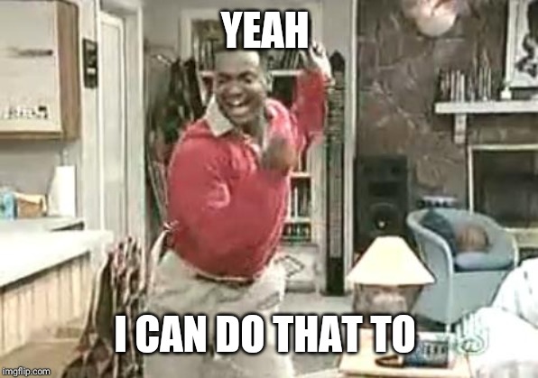 Carlton | YEAH I CAN DO THAT TO | image tagged in carlton | made w/ Imgflip meme maker