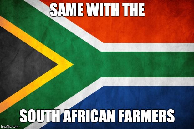 South Africa (here i come) | SAME WITH THE SOUTH AFRICAN FARMERS | image tagged in south africa here i come | made w/ Imgflip meme maker