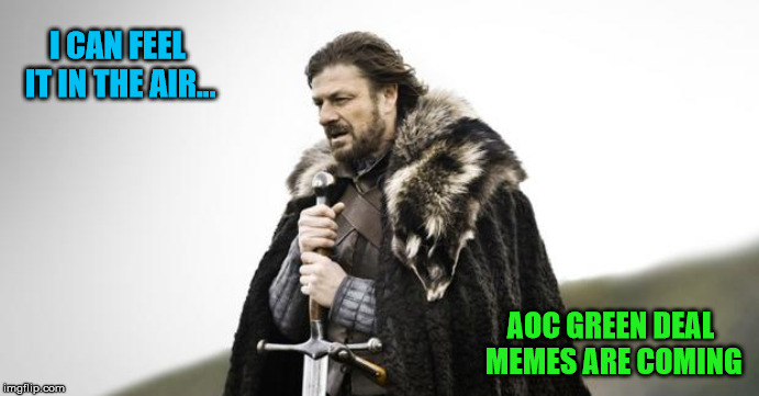 With AOC releasing her Green Deal proposal | I CAN FEEL IT IN THE AIR... AOC GREEN DEAL MEMES ARE COMING | image tagged in winter is coming,aoc,political humor,nonsense,fossil fuel | made w/ Imgflip meme maker