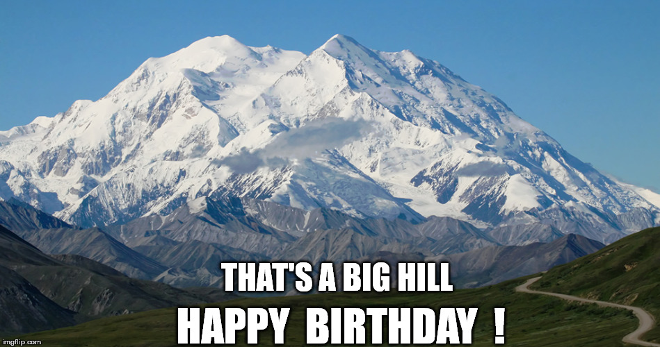 DENALI Big Hill Birthday | THAT'S A BIG HILL; HAPPY  BIRTHDAY  ! | image tagged in denali,big-hill,over-the-hill,50th,happy birthday,birthday | made w/ Imgflip meme maker