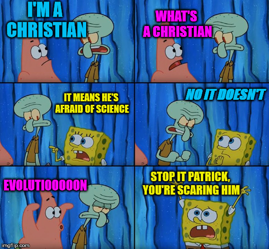 Stop it, Patrick! You're Scaring Him! | I'M A CHRISTIAN; WHAT'S A CHRISTIAN; NO IT DOESN'T; IT MEANS HE'S AFRAID OF SCIENCE; EVOLUTIOOOOON; STOP IT PATRICK, YOU'RE SCARING HIM | image tagged in stop it patrick you're scaring him | made w/ Imgflip meme maker