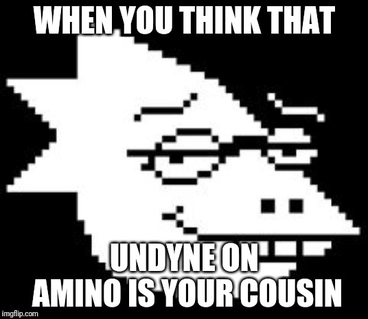 Alphys Smug Face | WHEN YOU THINK THAT; UNDYNE ON AMINO IS YOUR COUSIN | image tagged in alphys smug face | made w/ Imgflip meme maker