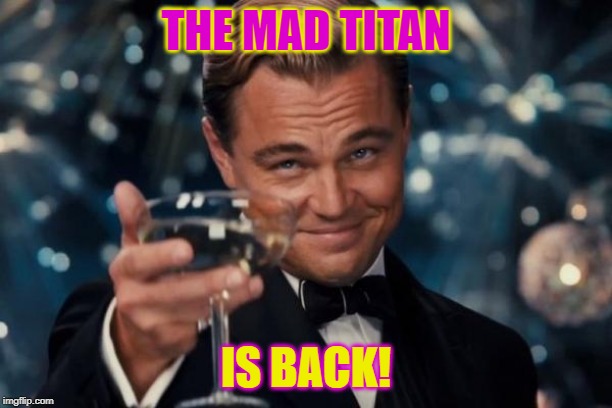 Leonardo Dicaprio Cheers | THE MAD TITAN; IS BACK! | image tagged in memes,leonardo dicaprio cheers | made w/ Imgflip meme maker