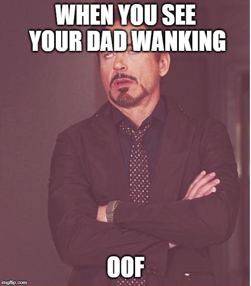 Face You Make Robert Downey Jr Meme | WHEN YOU SEE YOUR DAD WANKING; OOF | image tagged in memes,face you make robert downey jr | made w/ Imgflip meme maker