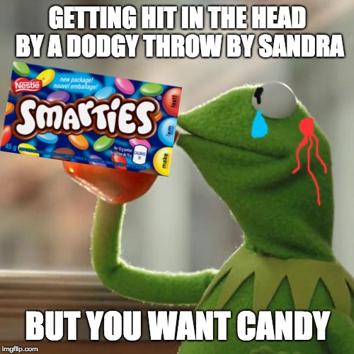 But That's None Of My Business Meme | GETTING HIT IN THE HEAD BY A DODGY THROW BY SANDRA; BUT YOU WANT CANDY | image tagged in memes,but thats none of my business,kermit the frog | made w/ Imgflip meme maker