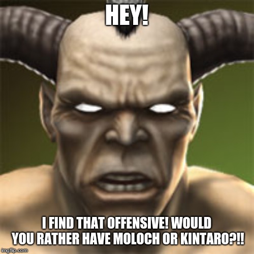 HEY! I FIND THAT OFFENSIVE! WOULD YOU RATHER HAVE MOLOCH OR KINTARO?!! | image tagged in mortal kombat angry motaro | made w/ Imgflip meme maker