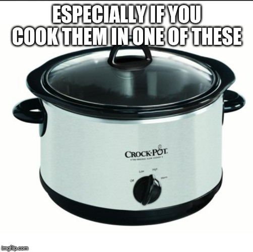 ESPECIALLY IF YOU COOK THEM IN ONE OF THESE | made w/ Imgflip meme maker