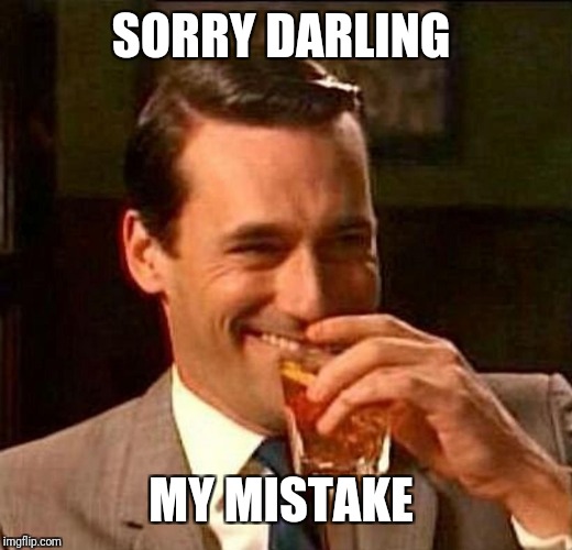 man laughing scotch glass | SORRY DARLING MY MISTAKE | image tagged in man laughing scotch glass | made w/ Imgflip meme maker