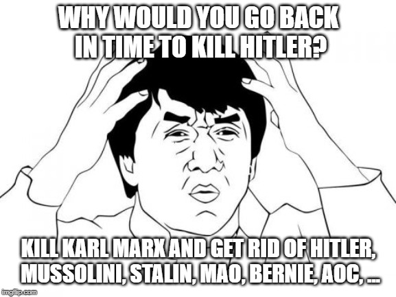 Jackie Chan WTF Meme | WHY WOULD YOU GO BACK IN TIME TO KILL HITLER? KILL KARL MARX AND GET RID OF HITLER, MUSSOLINI, STALIN, MAO, BERNIE, AOC, ... | image tagged in memes,jackie chan wtf | made w/ Imgflip meme maker