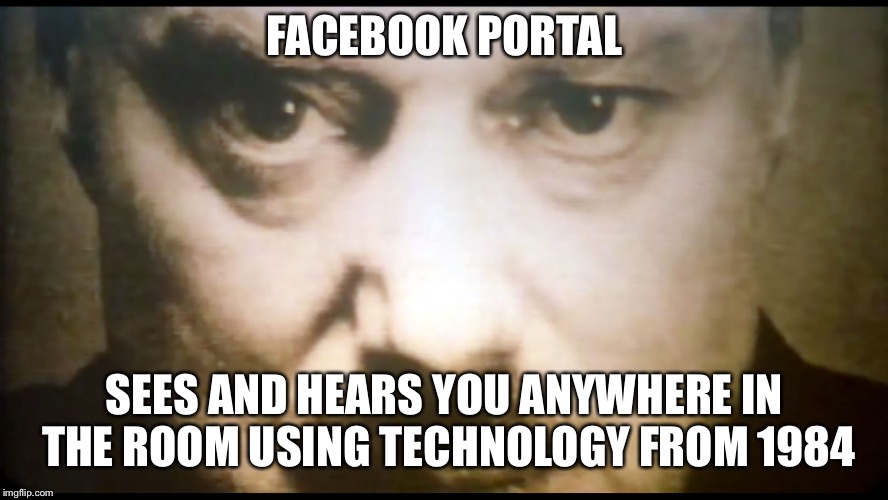 Portal to what | FACEBOOK PORTAL; SEES AND HEARS YOU ANYWHERE IN THE ROOM
USING TECHNOLOGY FROM 1984 | image tagged in facebook,funny | made w/ Imgflip meme maker