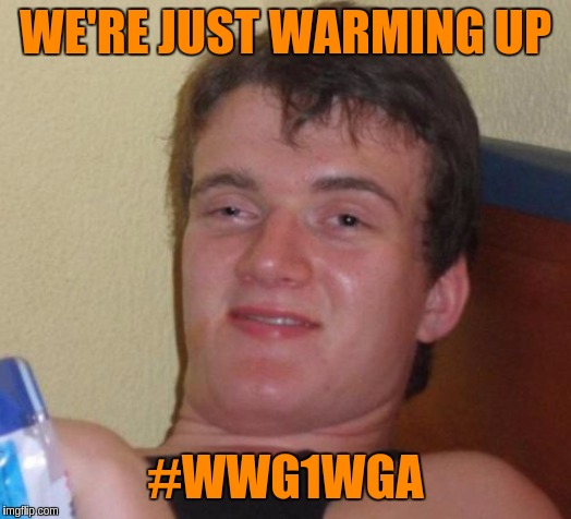 10 Guy Meme | WE'RE JUST WARMING UP; #WWG1WGA | image tagged in memes,10 guy,the great awakening | made w/ Imgflip meme maker