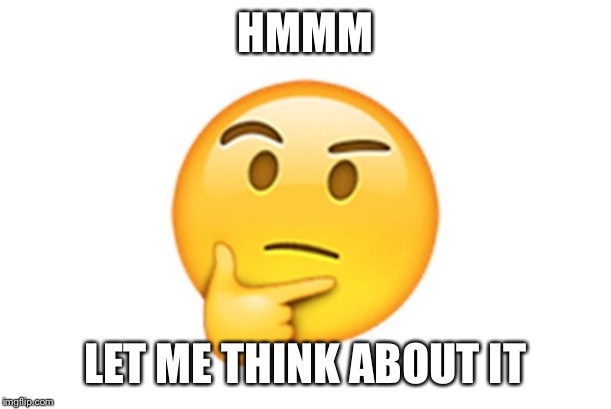 Thinking emoji | HMMM LET ME THINK ABOUT IT | image tagged in thinking emoji | made w/ Imgflip meme maker