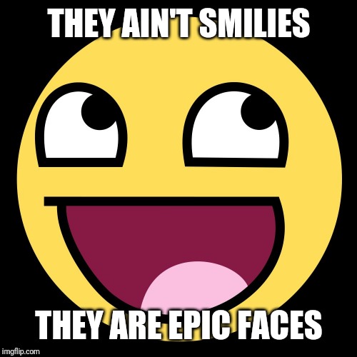 Epic Face | THEY AIN'T SMILIES THEY ARE EPIC FACES | image tagged in epic face | made w/ Imgflip meme maker
