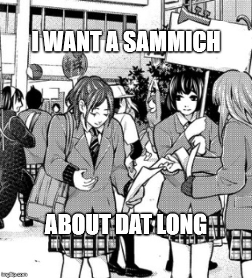 long | I WANT A SAMMICH; ABOUT DAT LONG | image tagged in anime meme | made w/ Imgflip meme maker